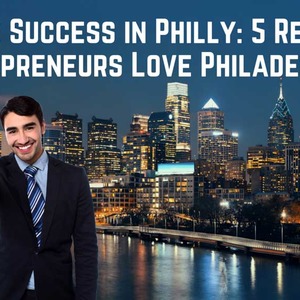 Finding Success In Philly: 5 Reasons Entrepreneurs Love Philadelphia