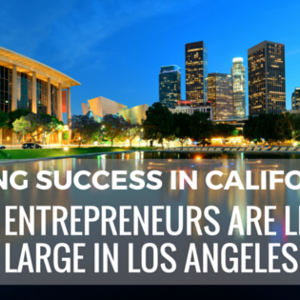 Finding Success in California: How Entrepreneurs are Living Large in Los Angeles